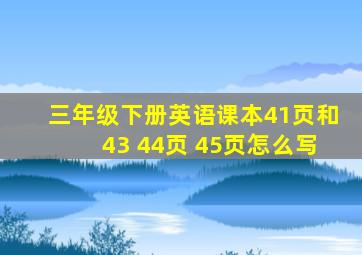 三年级下册英语课本41页和43 44页 45页怎么写